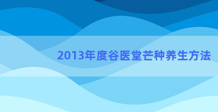 2013年度谷医堂芒种养生方法