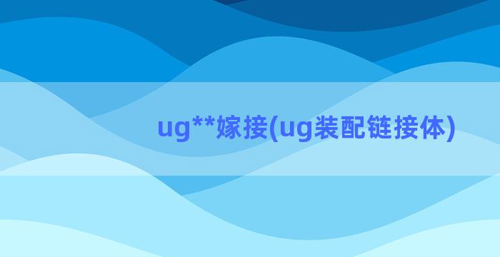 ug**嫁接(ug装配链接体)