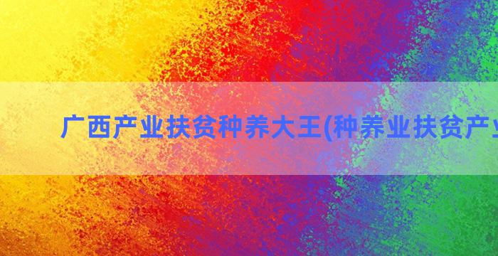 广西产业扶贫种养大王(种养业扶贫产业项目)