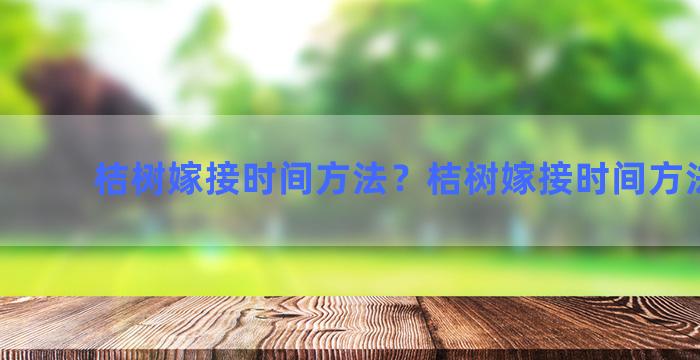 桔树嫁接时间方法？桔树嫁接时间方法图解