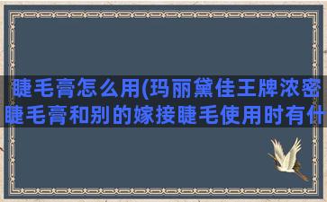 睫毛膏怎么用(玛丽黛佳王牌浓密睫毛膏和别的嫁接睫毛使用时有什么不一样的吗)