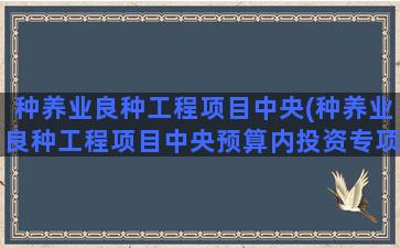 种养业良种工程项目中央(种养业良种工程项目中央预算内投资专项管理办法)