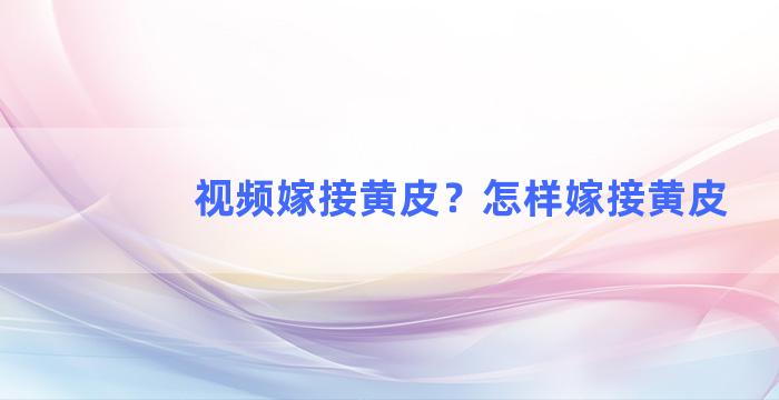 视频嫁接黄皮？怎样嫁接黄皮