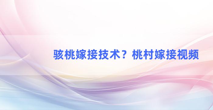 骇桃嫁接技术？桃村嫁接视频