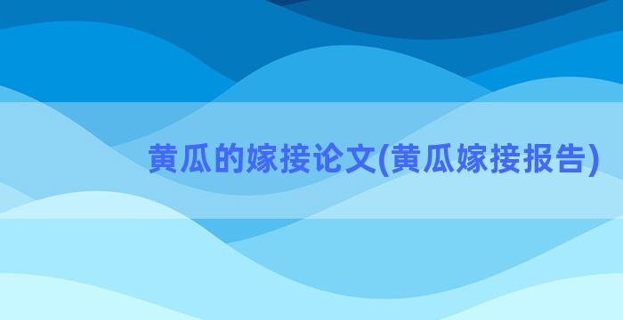 黄瓜的嫁接论文(黄瓜嫁接报告)